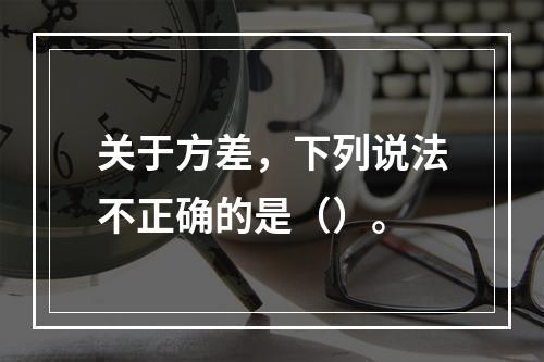 关于方差，下列说法不正确的是（）。