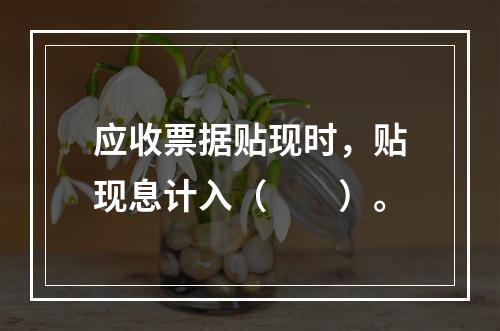 应收票据贴现时，贴现息计入（　　）。