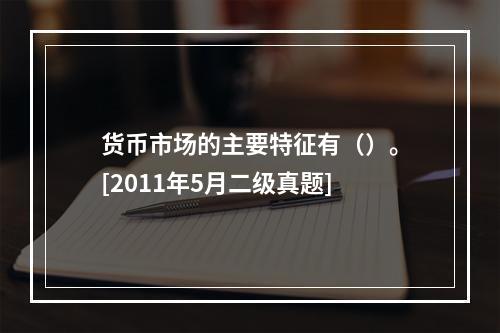 货币市场的主要特征有（）。[2011年5月二级真题]