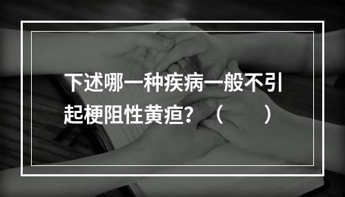 下述哪一种疾病一般不引起梗阻性黄疸？（　　）