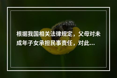 根据我国相关法律规定，父母对未成年子女承担民事责任，对此，