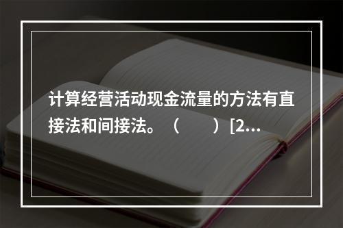 计算经营活动现金流量的方法有直接法和间接法。（　　）[201