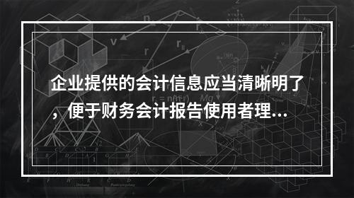 企业提供的会计信息应当清晰明了，便于财务会计报告使用者理解和