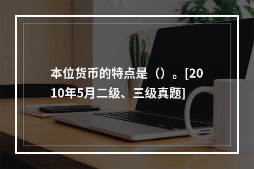 本位货币的特点是（）。[2010年5月二级、三级真题]