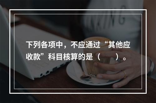 下列各项中，不应通过“其他应收款”科目核算的是（　　）。