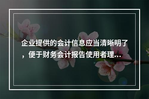 企业提供的会计信息应当清晰明了，便于财务会计报告使用者理解和