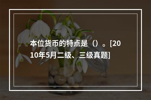 本位货币的特点是（）。[2010年5月二级、三级真题]