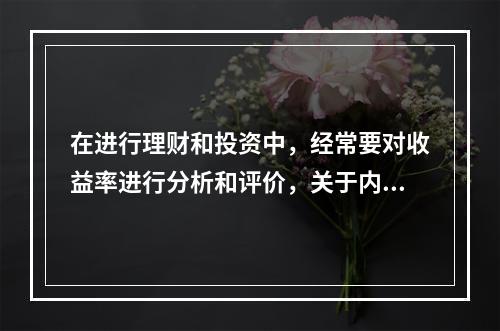 在进行理财和投资中，经常要对收益率进行分析和评价，关于内部收