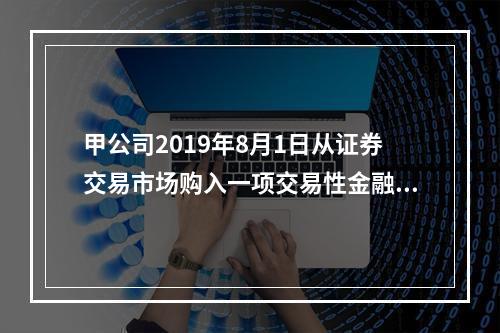 甲公司2019年8月1日从证券交易市场购入一项交易性金融资产