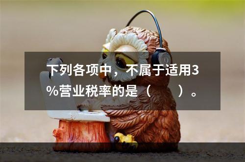 下列各项中，不属于适用3%营业税率的是（　　）。