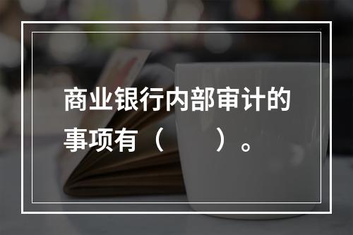 商业银行内部审计的事项有（　　）。