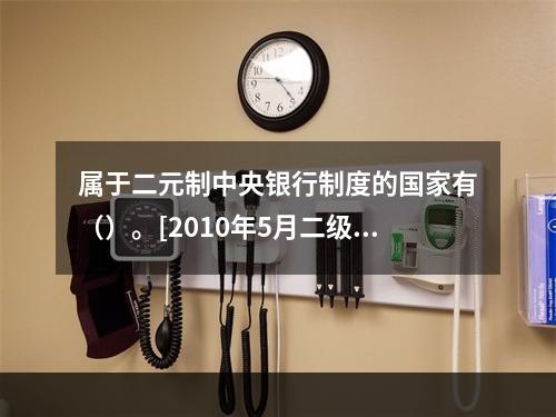 属于二元制中央银行制度的国家有（）。[2010年5月二级、三