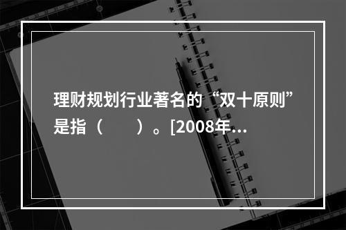 理财规划行业著名的“双十原则”是指（　　）。[2008年5