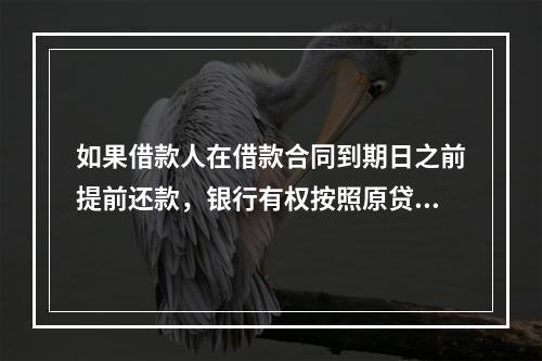 如果借款人在借款合同到期日之前提前还款，银行有权按照原贷款合