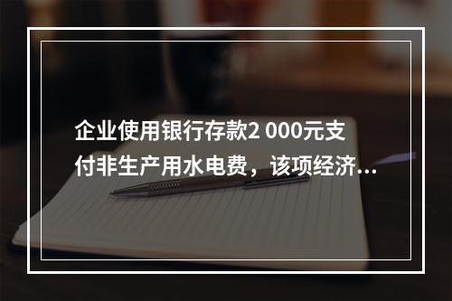 企业使用银行存款2 000元支付非生产用水电费，该项经济业务