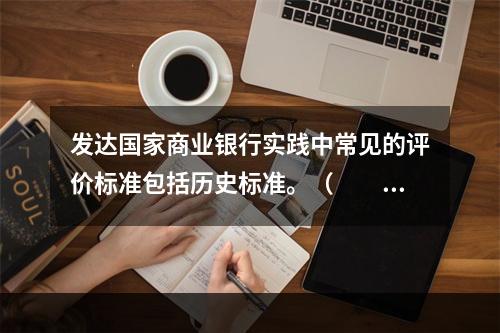 发达国家商业银行实践中常见的评价标准包括历史标准。（　　）