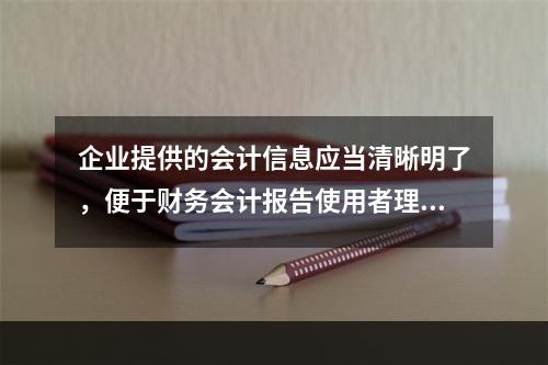 企业提供的会计信息应当清晰明了，便于财务会计报告使用者理解和