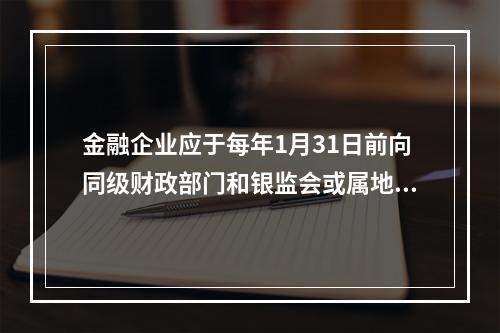 金融企业应于每年1月31日前向同级财政部门和银监会或属地银监