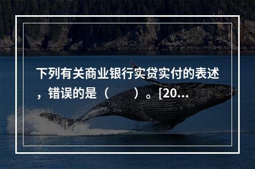 下列有关商业银行实贷实付的表述，错误的是（　　）。[2015