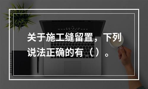 关于施工缝留置，下列说法正确的有（ ）。