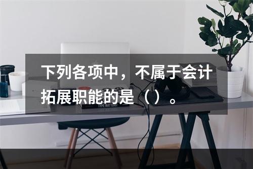 下列各项中，不属于会计拓展职能的是（ ）。