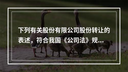 下列有关股份有限公司股份转让的表述，符合我国《公司法》规定的