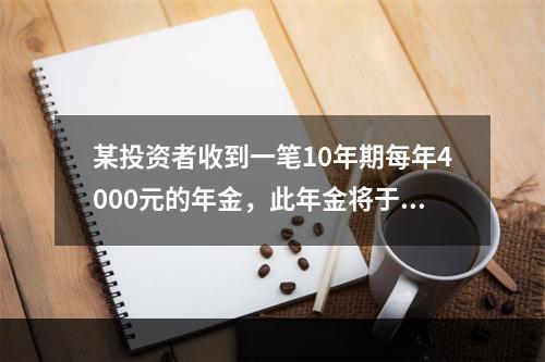 某投资者收到一笔10年期每年4000元的年金，此年金将于5年