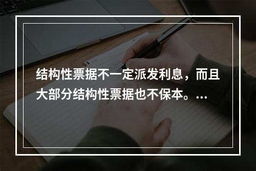 结构性票据不一定派发利息，而且大部分结构性票据也不保本。（　