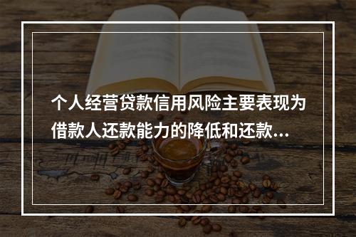 个人经营贷款信用风险主要表现为借款人还款能力的降低和还款意愿