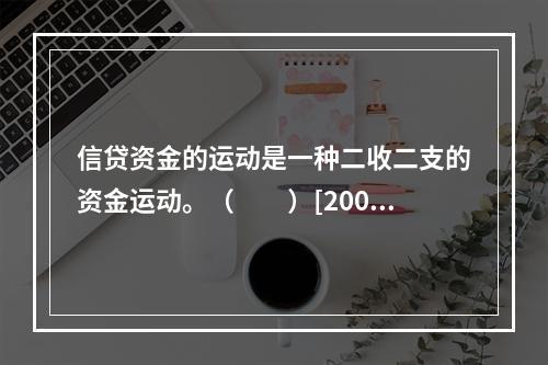 信贷资金的运动是一种二收二支的资金运动。（　　）[2009年