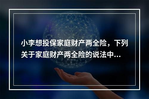 小李想投保家庭财产两全险，下列关于家庭财产两全险的说法中，