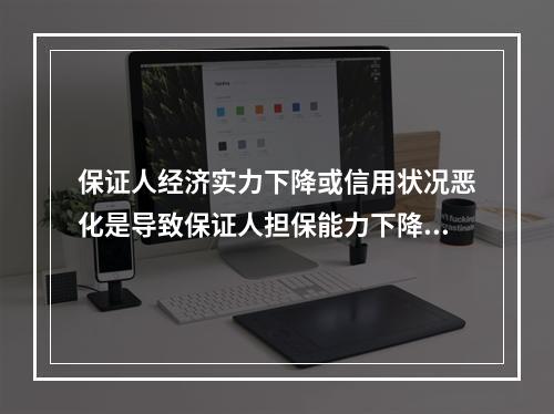 保证人经济实力下降或信用状况恶化是导致保证人担保能力下降的主