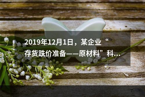 2019年12月1日，某企业“存货跌价准备——原材料”科目贷