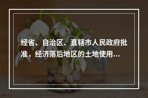 经省、自治区、直辖市人民政府批准，经济落后地区的土地使用税适