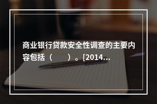 商业银行贷款安全性调查的主要内容包括（　　）。[2014年6