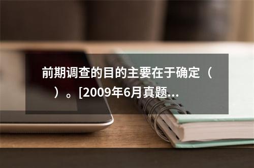 前期调查的目的主要在于确定（　　）。[2009年6月真题]