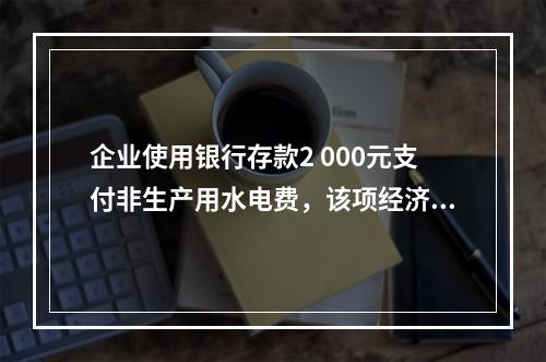 企业使用银行存款2 000元支付非生产用水电费，该项经济业务