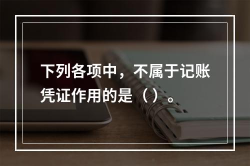 下列各项中，不属于记账凭证作用的是（ ）。