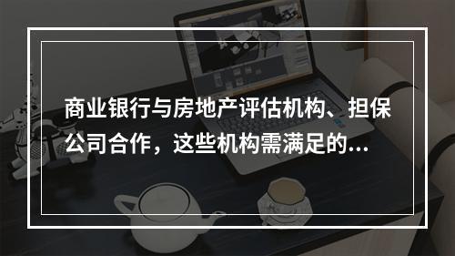 商业银行与房地产评估机构、担保公司合作，这些机构需满足的条件