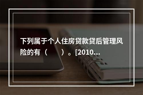 下列属于个人住房贷款贷后管理风险的有（　　）。[2010年5