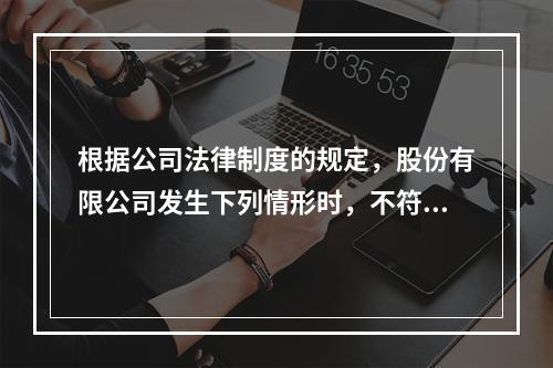 根据公司法律制度的规定，股份有限公司发生下列情形时，不符合召