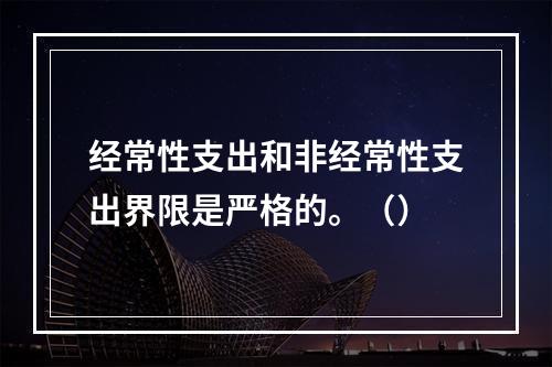 经常性支出和非经常性支出界限是严格的。（）