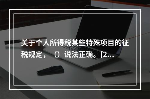 关于个人所得税某些特殊项目的征税规定，（）说法正确。[200