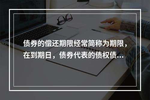 债券的偿还期限经常简称为期限，在到期日，债券代表的债权债务关