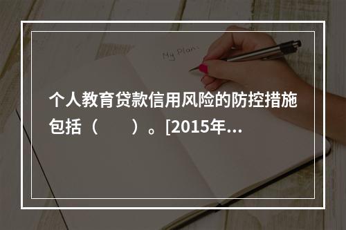 个人教育贷款信用风险的防控措施包括（　　）。[2015年10