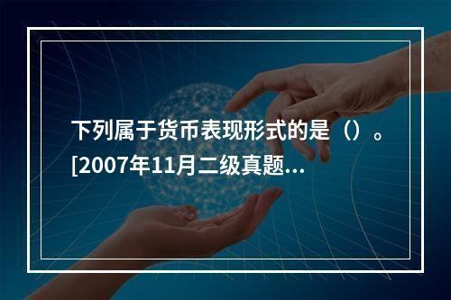 下列属于货币表现形式的是（）。[2007年11月二级真题]