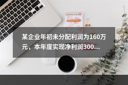 某企业年初未分配利润为160万元，本年度实现净利润300万元