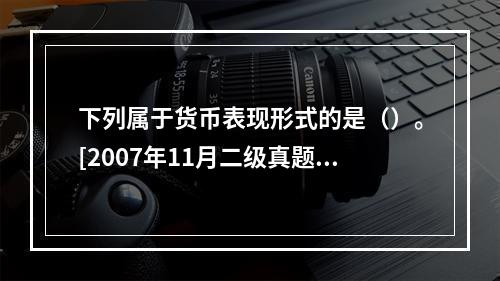 下列属于货币表现形式的是（）。[2007年11月二级真题]