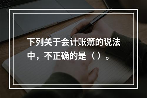 下列关于会计账簿的说法中，不正确的是（ ）。