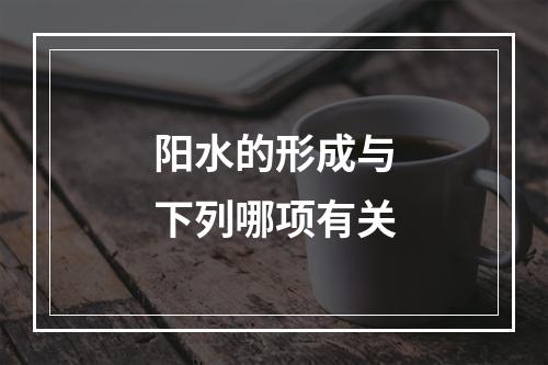 阳水的形成与下列哪项有关